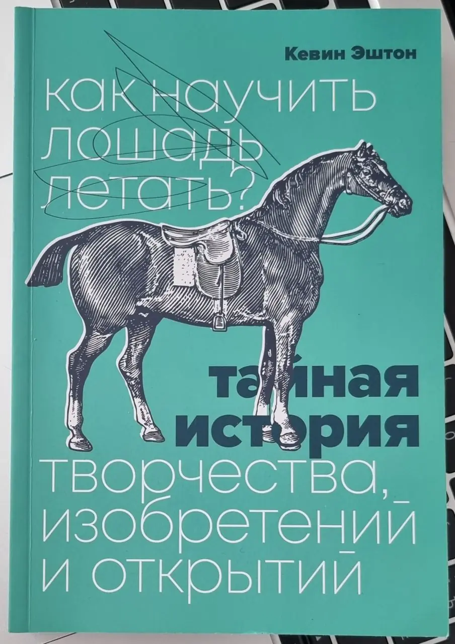 Изображение 1 из 1 к публикации «Вчера я дочитал книгу Кевина Эштона “Как научить лошадь летать? Тайная история творчества, изобретений и открытий” и она мне очень понравилась.»